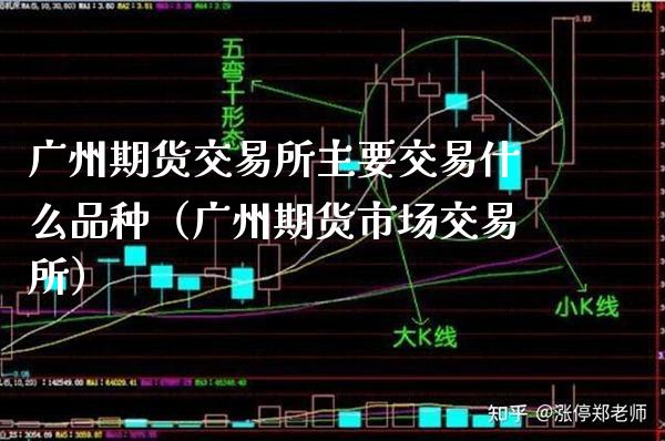 广州期货交易所主要交易什么品种（广州期货市场交易所）_https://www.xmqjcw.com_期货投资_第1张