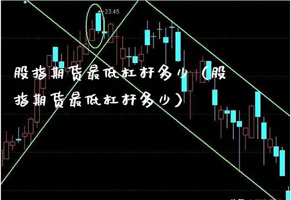 股指期货最低杠杆多少（股指期货最低杠杆多少）_https://www.xmqjcw.com_期货直播室_第1张