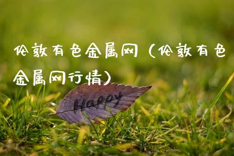 伦敦有色金属网（伦敦有色金属网行情）_https://www.xmqjcw.com_期货行情_第1张