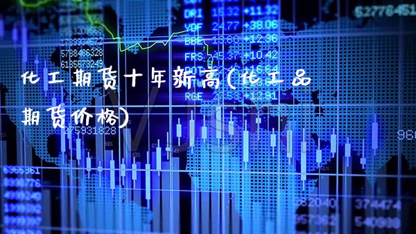 化工期货十年新高(化工品期货价格)_https://www.xmqjcw.com_期货百科_第1张