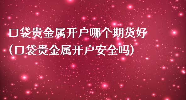 口袋贵金属开户哪个期货好(口袋贵金属开户安全吗)_https://www.xmqjcw.com_期货投资_第1张