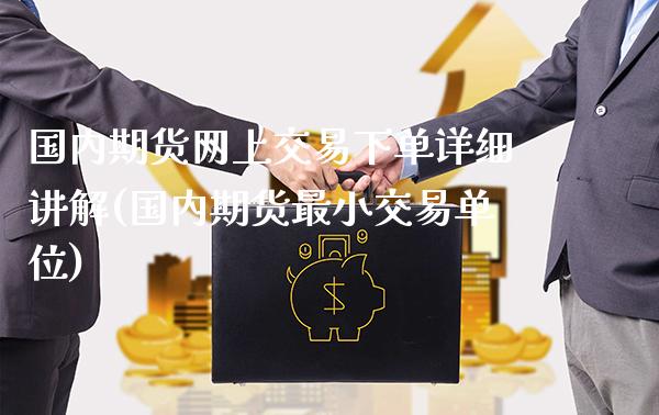 国内期货网上交易下单详细讲解(国内期货最小交易单位)_https://www.xmqjcw.com_期货百科_第1张