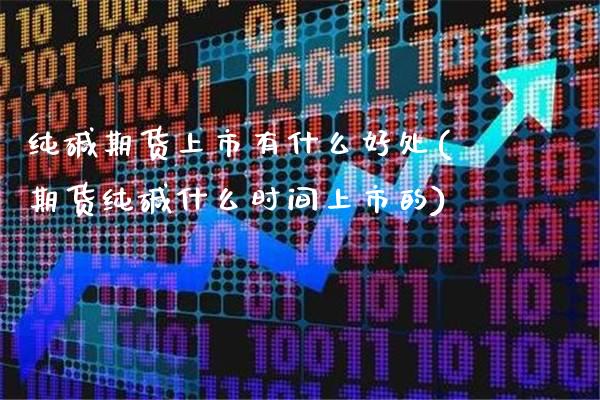纯碱期货上市有什么好处(期货纯碱什么时间上市的)_https://www.xmqjcw.com_期货百科_第1张