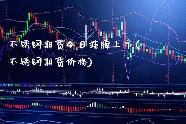 不锈钢期货今日挂牌上市(不锈钢期货价格)_https://www.xmqjcw.com_基金理财_第1张