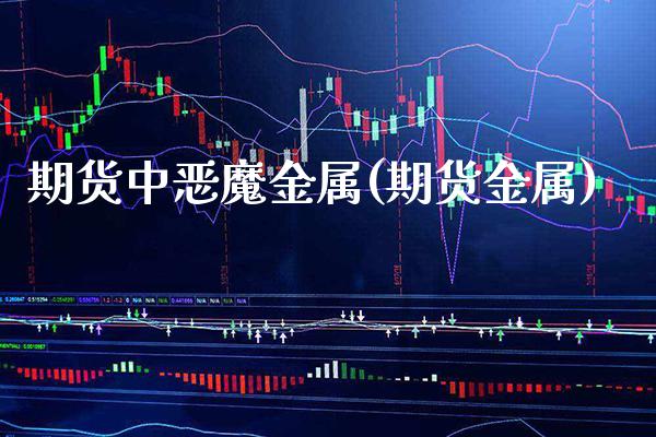 期货中恶魔金属(期货金属)_https://www.xmqjcw.com_期货行情_第1张