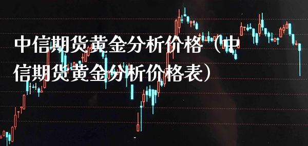 中信期货黄金分析价格（中信期货黄金分析价格表）_https://www.xmqjcw.com_期货行情_第1张