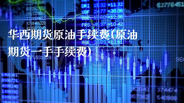 华西期货原油手续费(原油期货一手手续费)_https://www.xmqjcw.com_期货百科_第1张