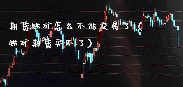期货铁矿怎么不能交易了（铁矿期货买不了）_https://www.xmqjcw.com_期货投资_第1张