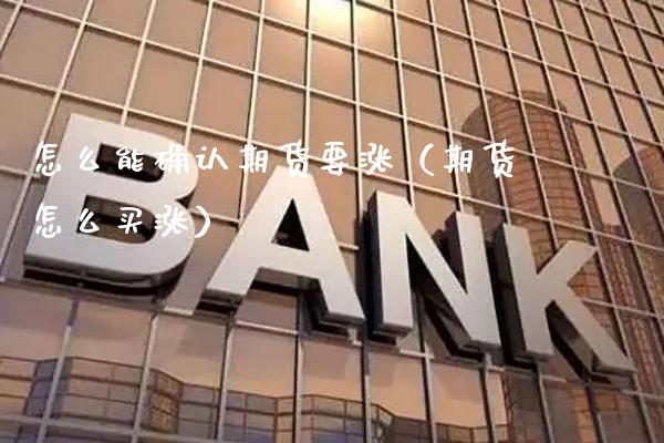 怎么能确认期货要涨（期货怎么买涨）_https://www.xmqjcw.com_期货投资_第1张