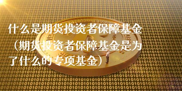 什么是期货投资者保障基金（期货投资者保障基金是为了什么的专项基金）_https://www.xmqjcw.com_期货直播室_第1张